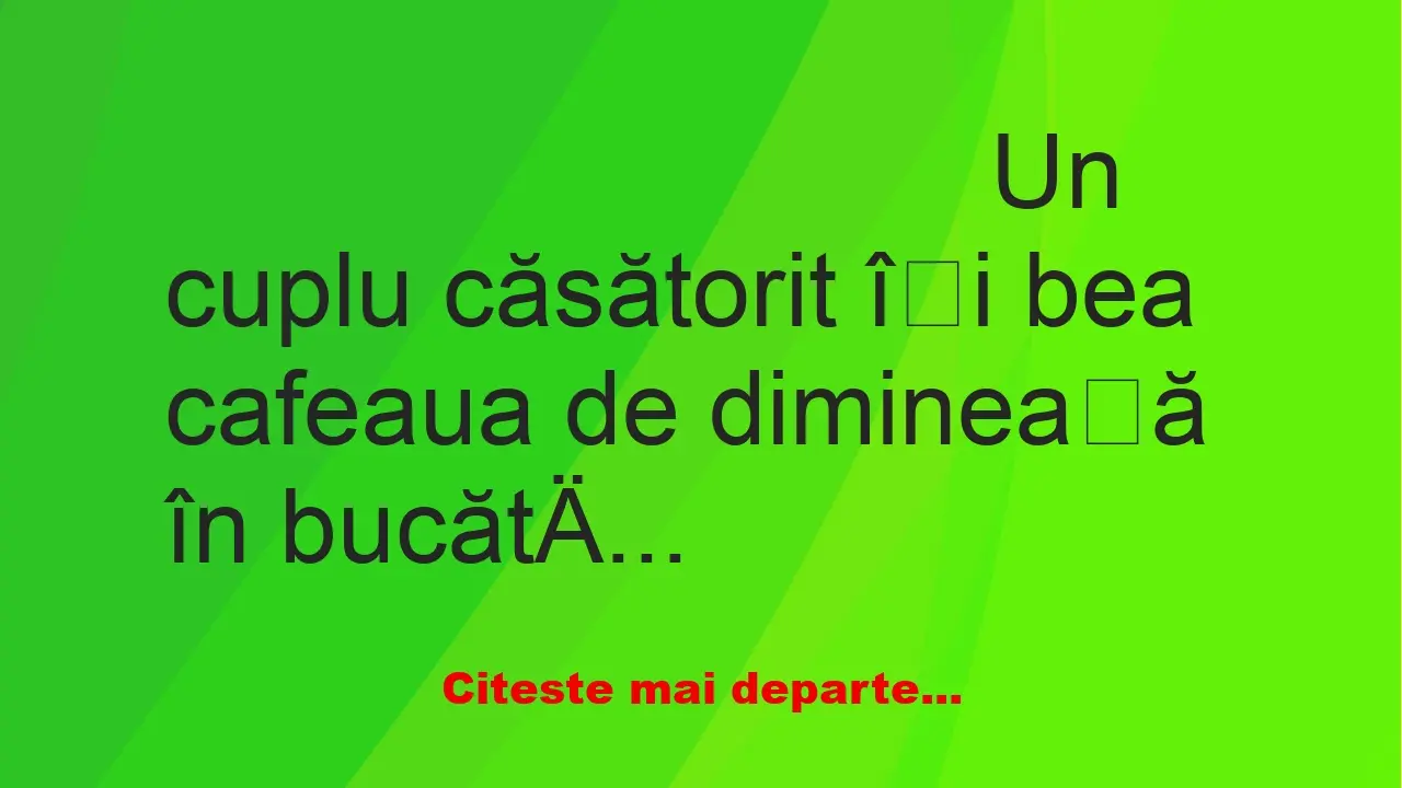 Banc: Un cuplu căsătorit își bea cafeaua de dimineață în bucătărie. Pe geam…