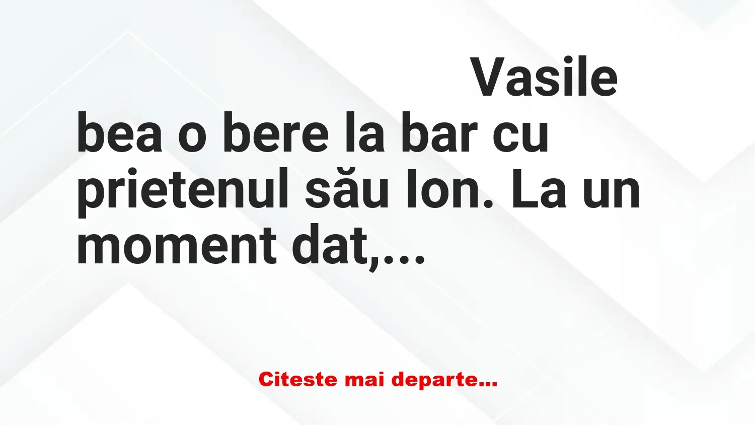 Banc: Vasile bea o bere la bar cu prietenul său Ion. La un moment dat, îşi…