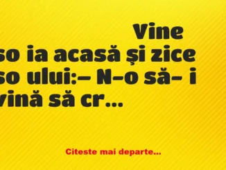 Banc: Vine soţia acasă şi zice soţului: – N-o să-ţi vină să crezi ce…