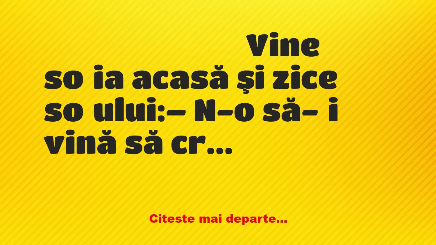 Banc: Vine soţia acasă şi zice soţului: – N-o să-ţi vină să crezi ce…