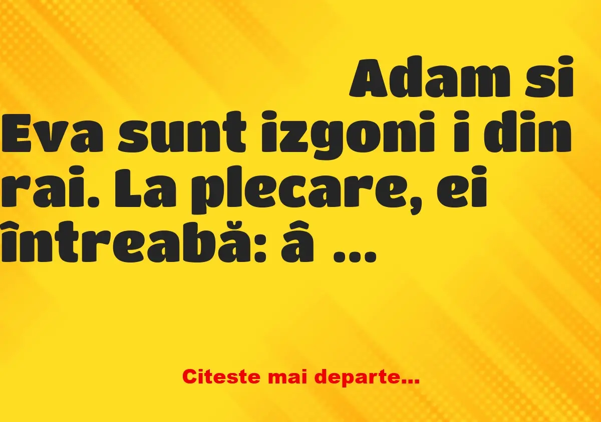 Banc: Adam si Eva sunt izgoniți din rai. La plecare, ei întreabă: – Doamne,…