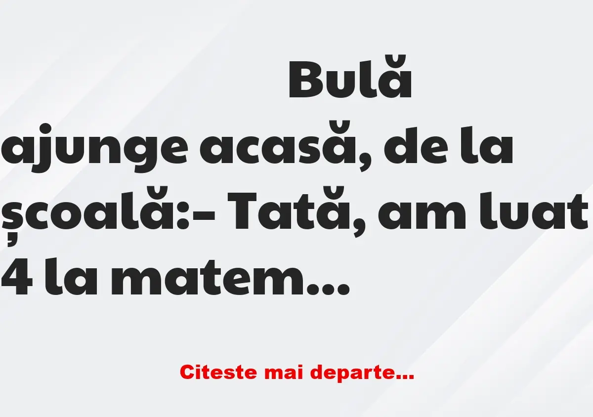 Banc: Bulă ajunge acasă, de la școală: – Tată, am luat 4 la limba română.