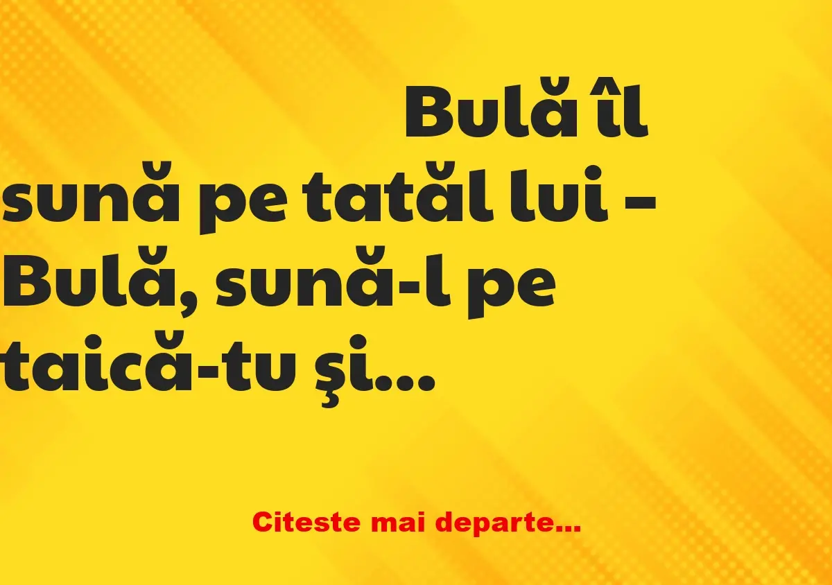 Banc: Bulă îl sună pe tatăl lui: – Am sunat, mamă, dar răspunde o femeie şi…