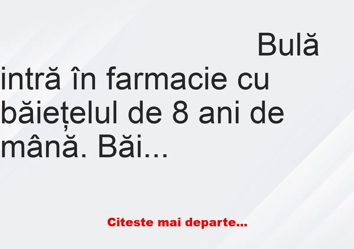 Banc: Bulă intră în farmacie cu băieţelul de 8 ani de mână. Băiatul vede un…