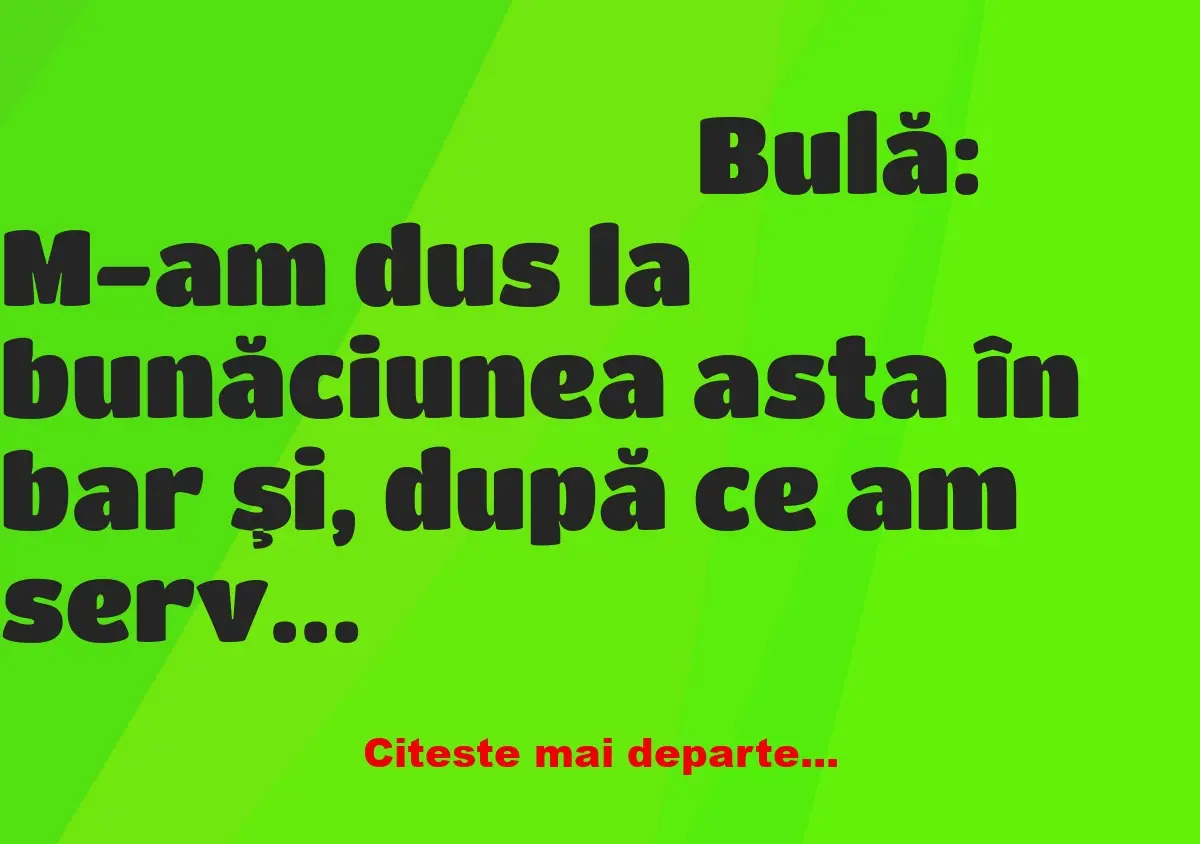 Banc: Bulă: M-am dus la bunăciunea asta în bar şi, după ce am servit-o cu un…