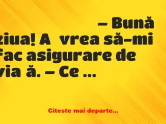 Banc: – Bună ziua! Aș vrea să-mi fac asigurare de viață. – Ce vorbești…