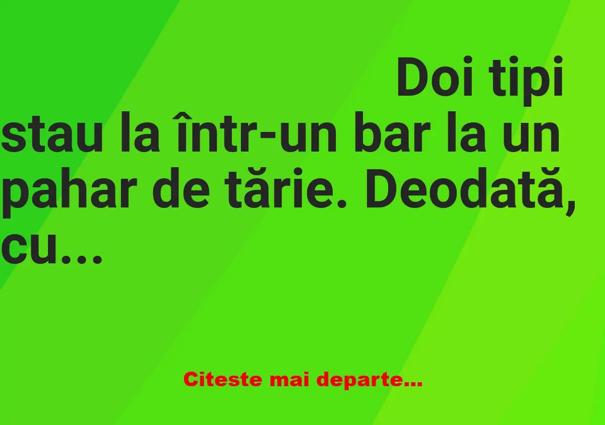 Banc: Doi tipi stau la într-un bar la un pahar de tărie. Deodată, cu chef de…