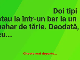 Banc: Doi tipi stau la într-un bar la un pahar de tărie. Deodată, cu chef de…