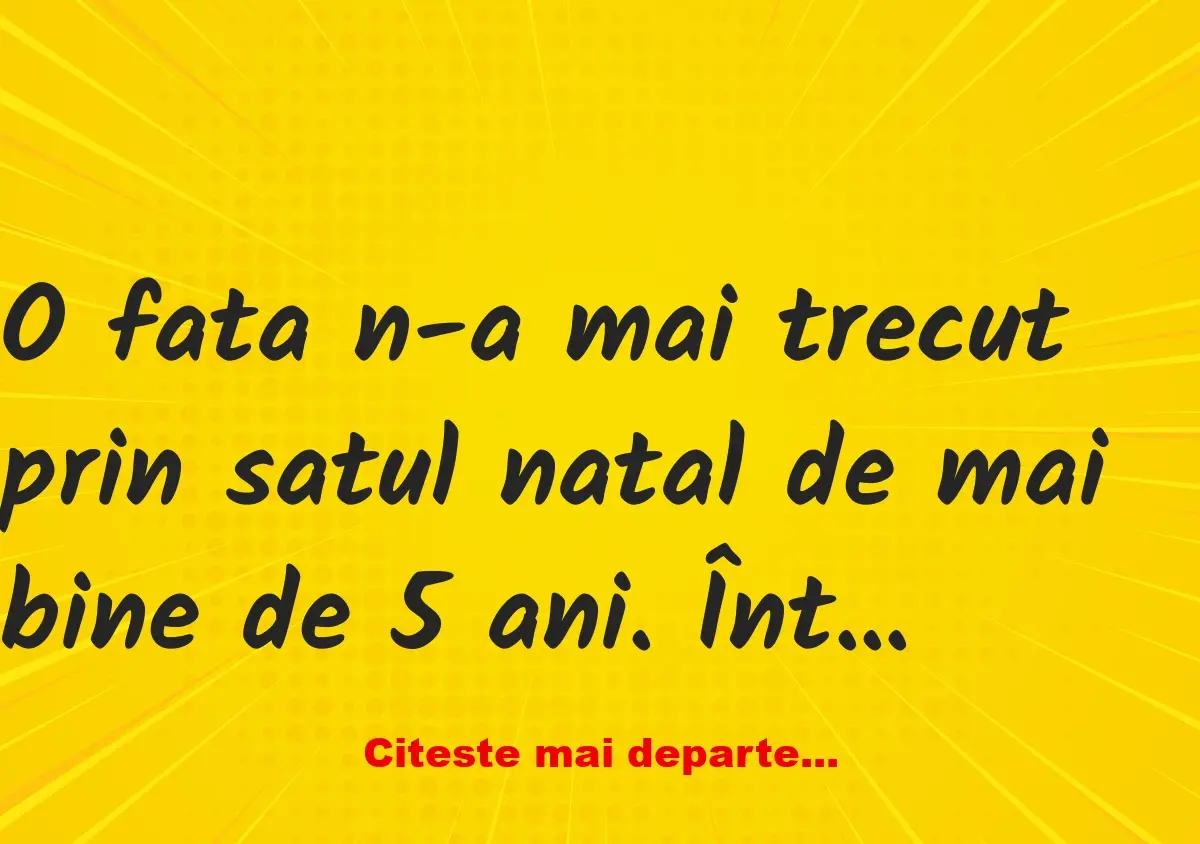 Banc: Fiica rătăcitoare se întoarce în sat după 5 ani: -Unde ai fost tot…