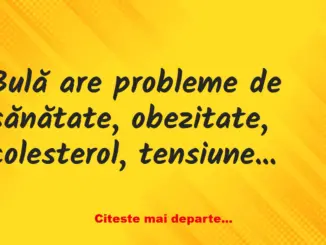 Banc: – Ia zi, Bulă, obişnuieşti să fumezi? Bulă: – Mmm… Aşa şi aşa…