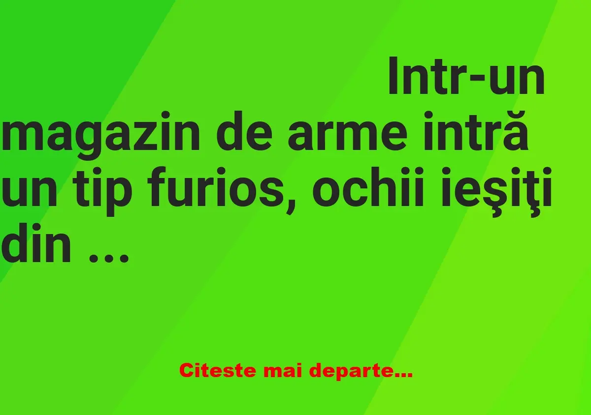 Banc: Intr-un magazin de arme intră un tip furios, ochii ieşiţi din orbite,…