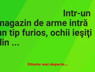 Banc: Intr-un magazin de arme intră un tip furios, ochii ieşiţi din orbite,…