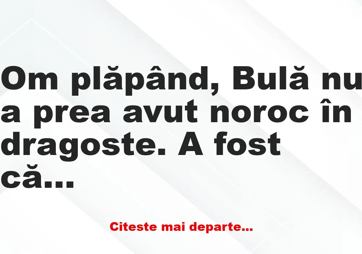 Banc: Om plăpând, Bulă nu a prea avut noroc în dragoste. A fost căsătorit de…