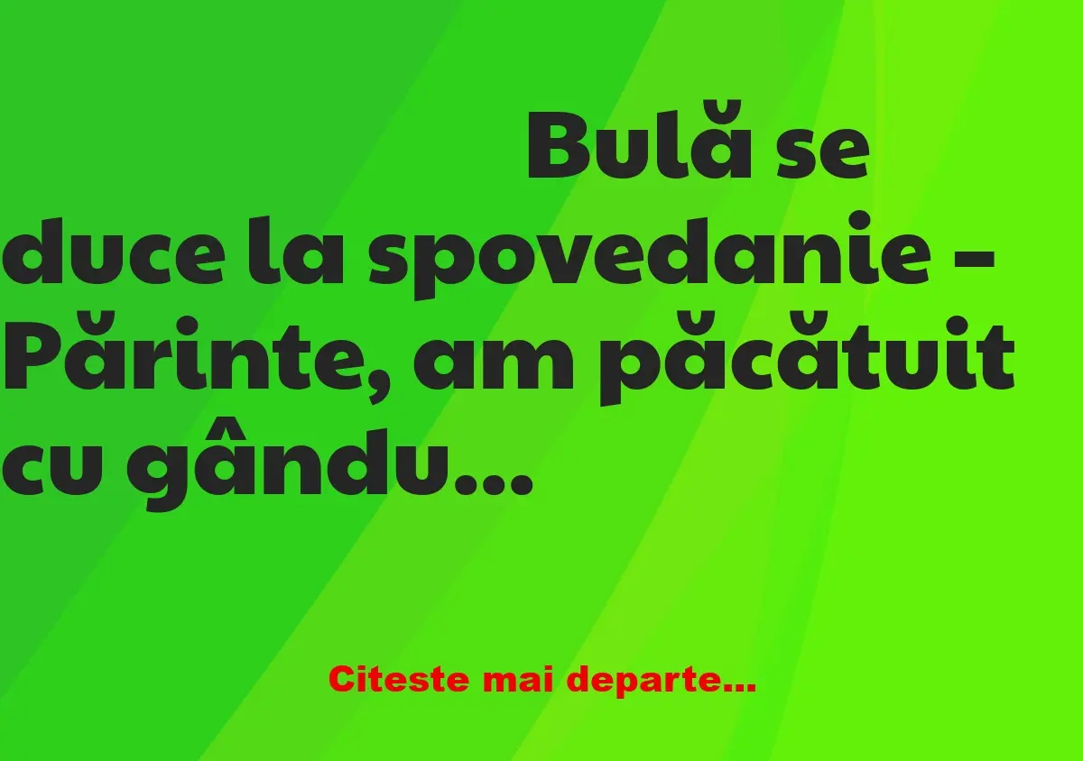 Banc: – Părinte, am păcătuit cu gândul. – Ce ai făcut, Bulă?