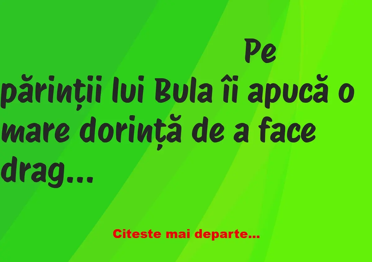 Banc: Pe părinții lui Bula îi apucă o mare dorință de a face dragoste dar,…