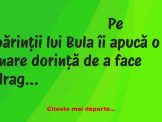 Banc: Pe părinții lui Bula îi apucă o mare dorință de a face dragoste dar,…