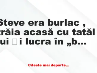 Banc: Steve era burlac , trăia acasă cu tatăl lui și lucra în „bussiness”-ul…