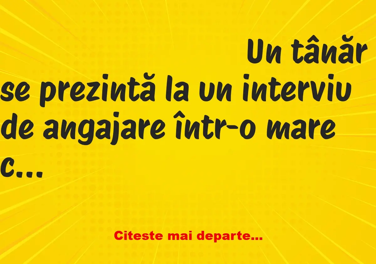 Banc: Un tânăr se prezintă la un interviu de angajare într-o mare companie…