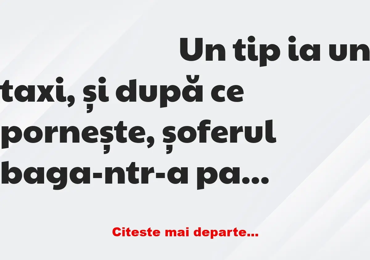 Banc: Un tip ia un taxi, și după ce pornește, șoferul baga-ntr-a patra, și…