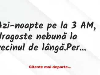 Banc: Azi-noapte pe la 3 AM, dragoste nebună la vecinul de lângă.