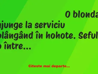 Banc: Blonda:– Azi dimineața am primit telefon și am aflat că mama a murit.