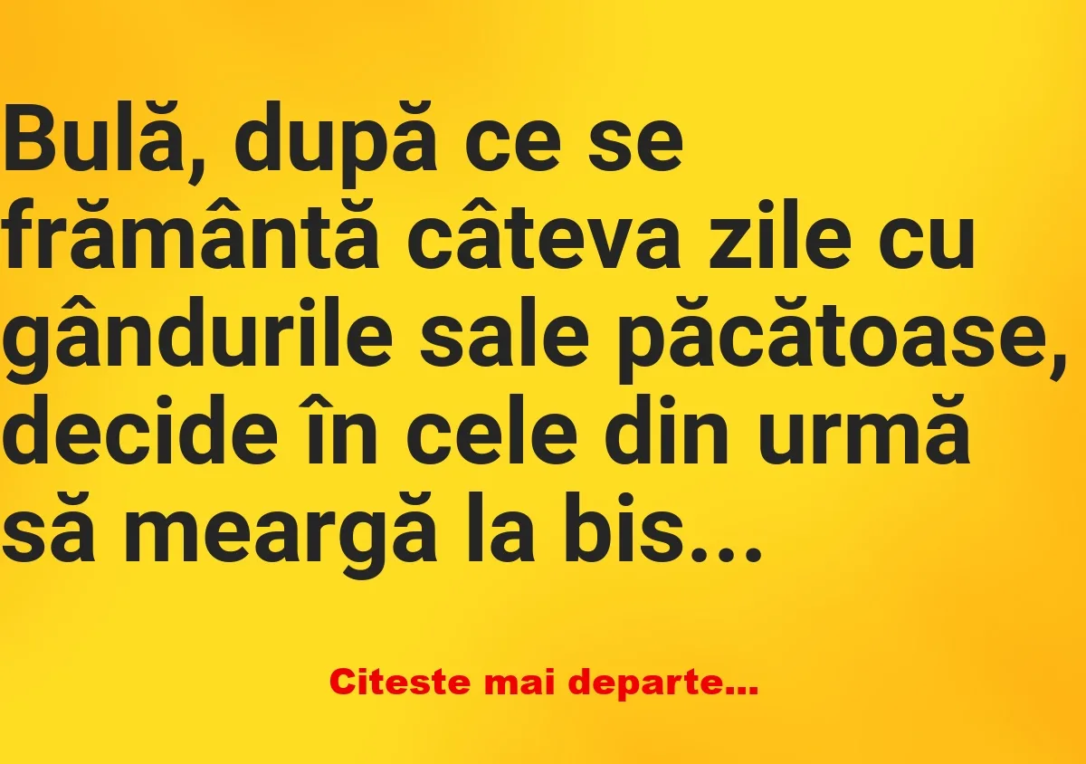 Banc: Bulă, după ce se frământă câteva zile cu gândurile sale păcătoase -…