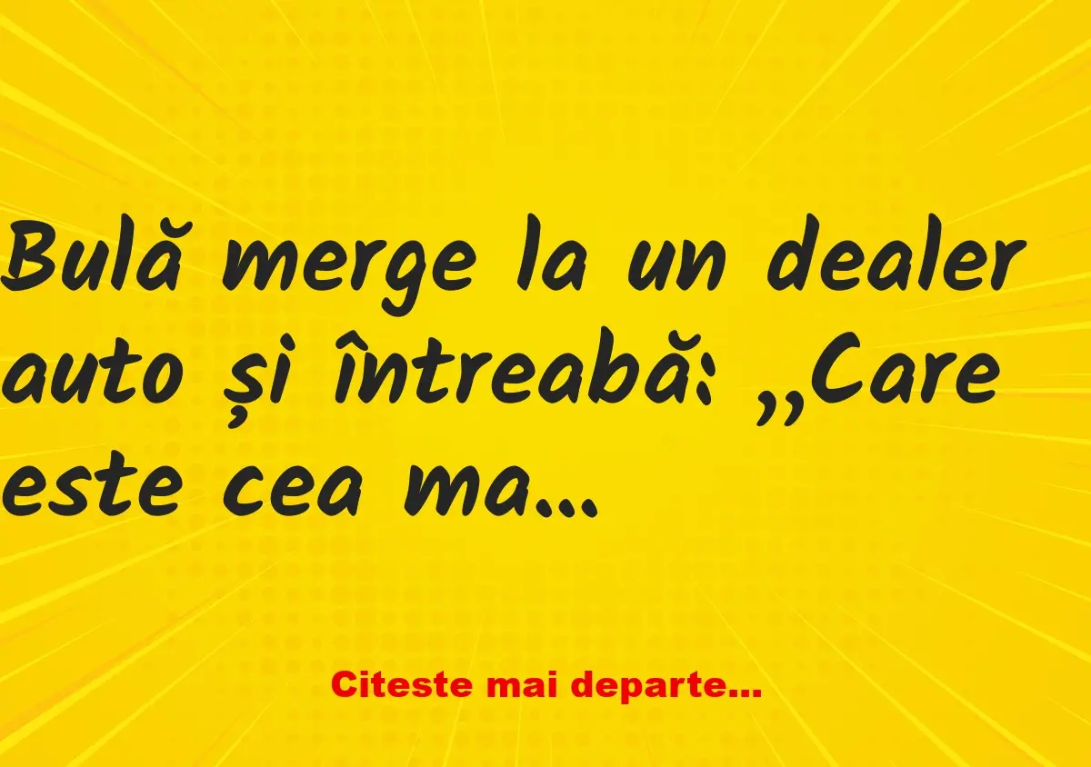 Banc: Bulă merge la un dealer auto și întreabă: „Care este cea mai rapidă…