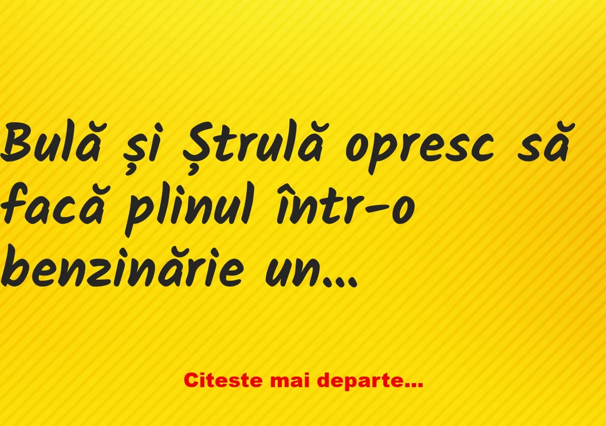 Banc: Bulă și Ștrulă opresc să facă plinul într-o benzinărie unde este…