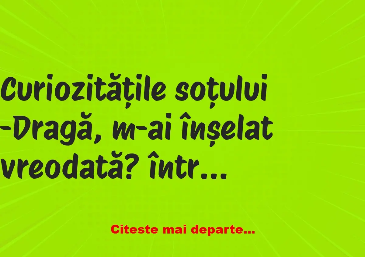 Banc: Curiozitățile soțului: -Dragă, m-ai înșelat vreodată?