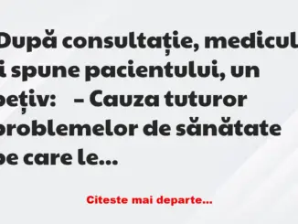 Banc: După consultație, medicul îi spune pacientului, un bețiv:  – Cauza…