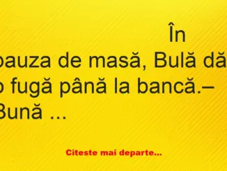 Banc: În pauza de masă, Bulă dă o fugă până la bancă. – Bună ziua, zice…