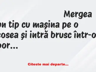 Banc: Mergea un tip cu maşina pe o şosea şi intră brusc într-o porţiune fără…