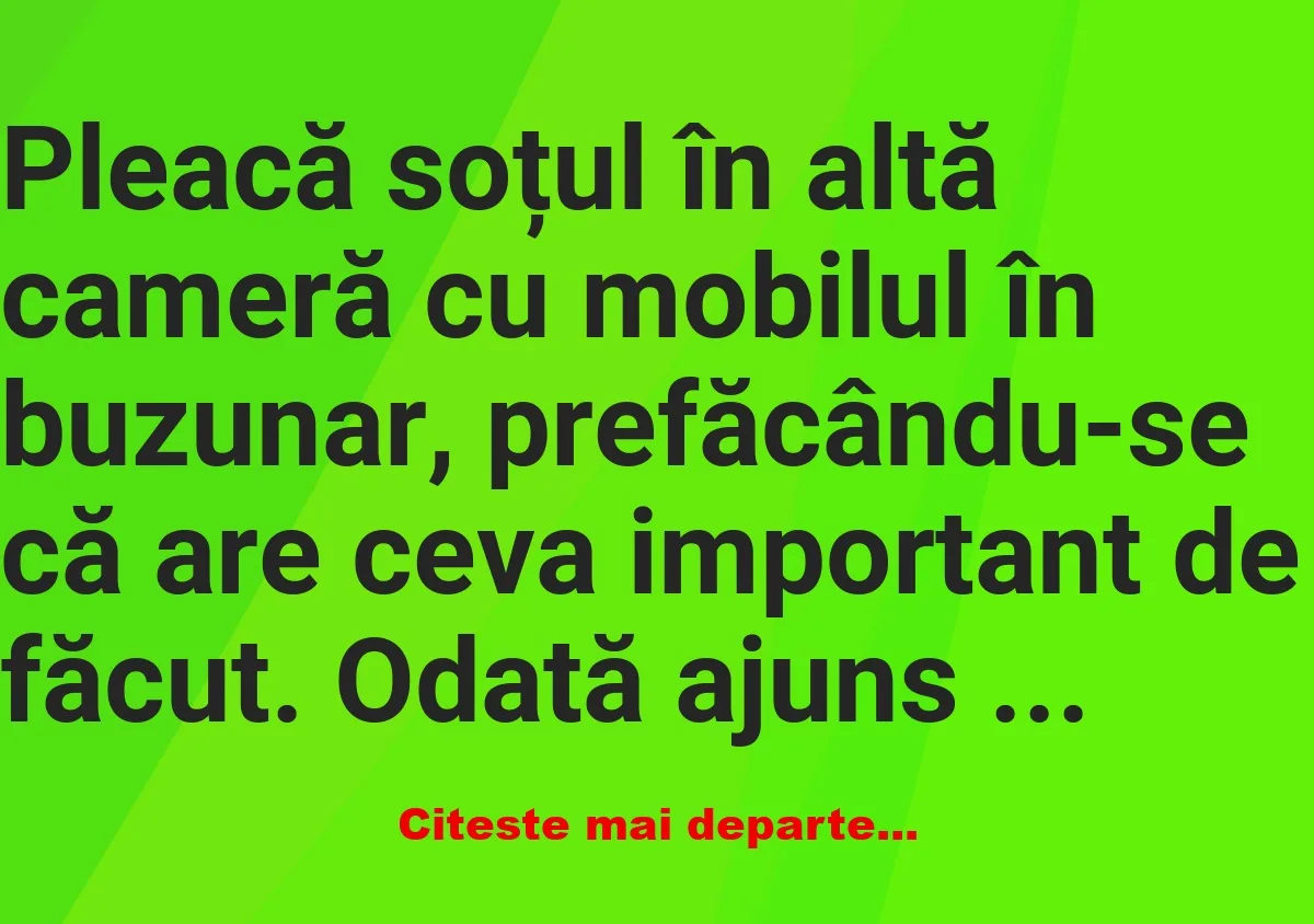 Banc: Pleacă soțul în altă cameră cu mobilul în buzunar –