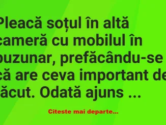 Banc: Pleacă soțul în altă cameră cu mobilul în buzunar –