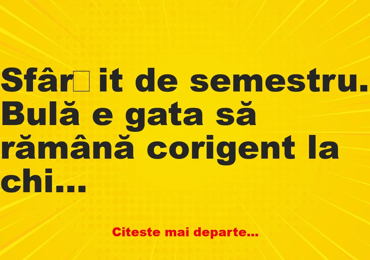 Banc: Profesorul, enervat la culme: – Ce pune, mă Bulă, tac-tu pe ouă?