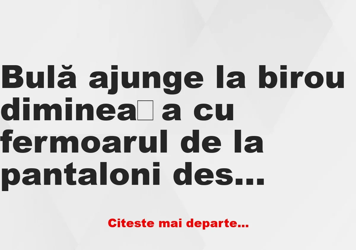 Banc: – Șefule, azi dimineață, când ai plecat de acasă, ai închis uşa de la…