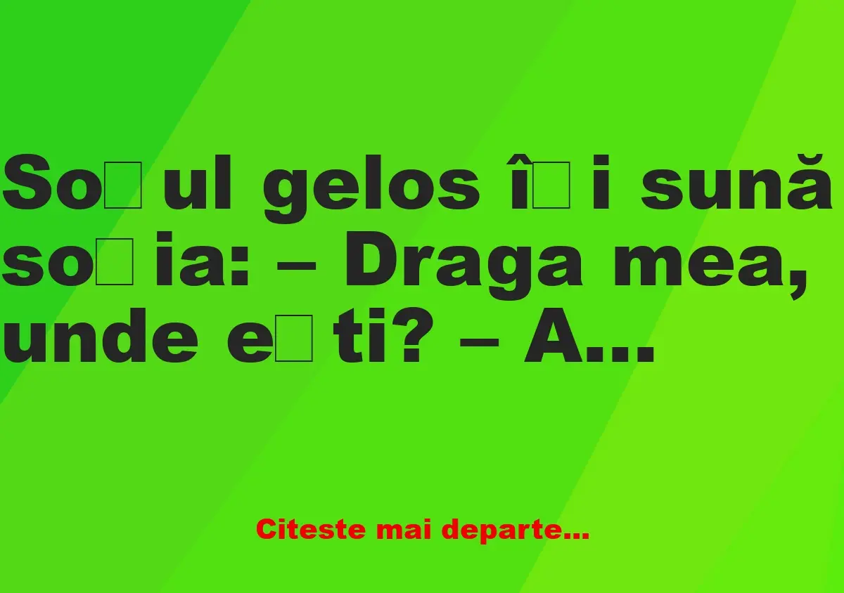 Banc: Soțul gelos își sună soția: – Draga mea, unde ești? – Acasă, dragul…