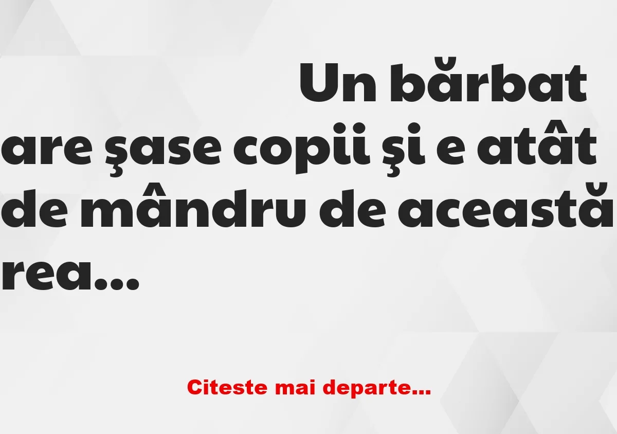 Banc: Un bărbat are şase copii şi e atât de mândru de această realizare