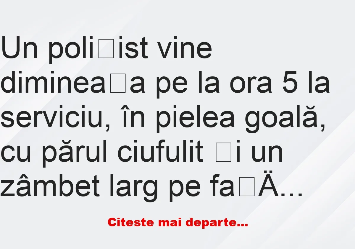 Banc: Un polițist vine dimineața pe la ora 5 la serviciu, în pielea goală -…