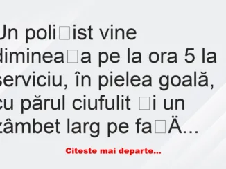 Banc: Un polițist vine dimineața pe la ora 5 la serviciu, în pielea goală -…