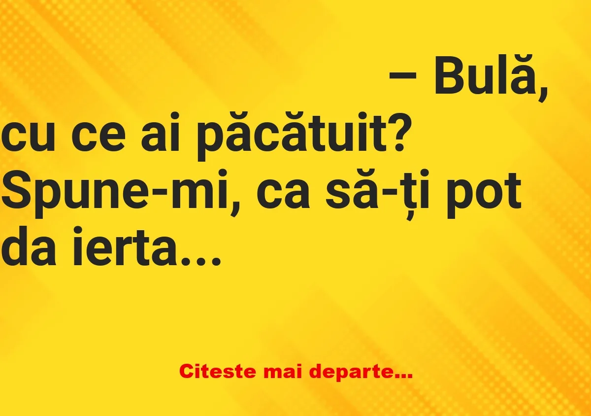 Banc: BULĂ: – Părinte, am păcătuit… dar îmi este rușine să spun