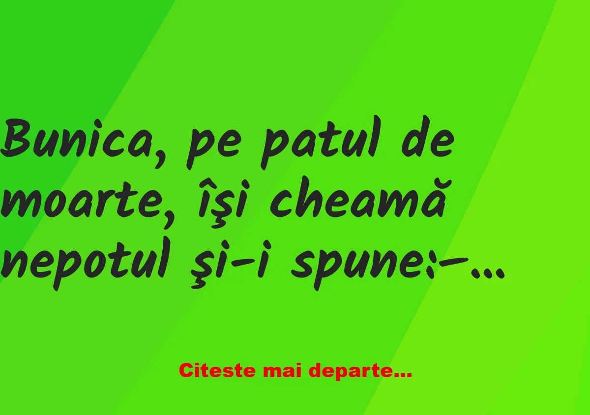 Banc: Bunica, pe patul de moarte, îşi cheamă nepotul şi-i spune: vreau ca tu…