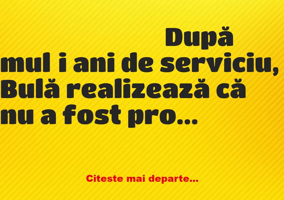 Banc: După mulți ani de serviciu, Bulă realizează că nu a fost promovat, nu…