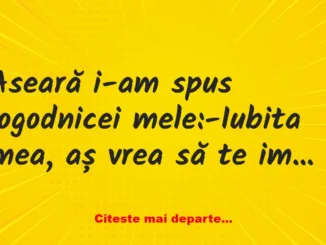 Banc: -Iubita mea, aș vrea să te implor ceva…-Te ascult, iubitule…