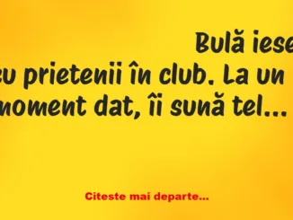 Banc: – Iubitule, tu ești? Nu te aud prea bine. Ești la club?