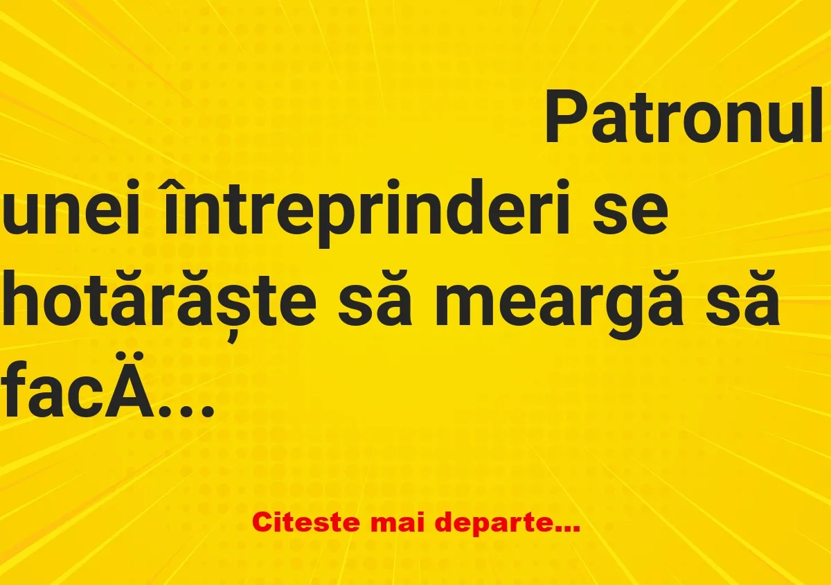 Banc: Patronul:– Cu cat ești tu plătit pe lună?