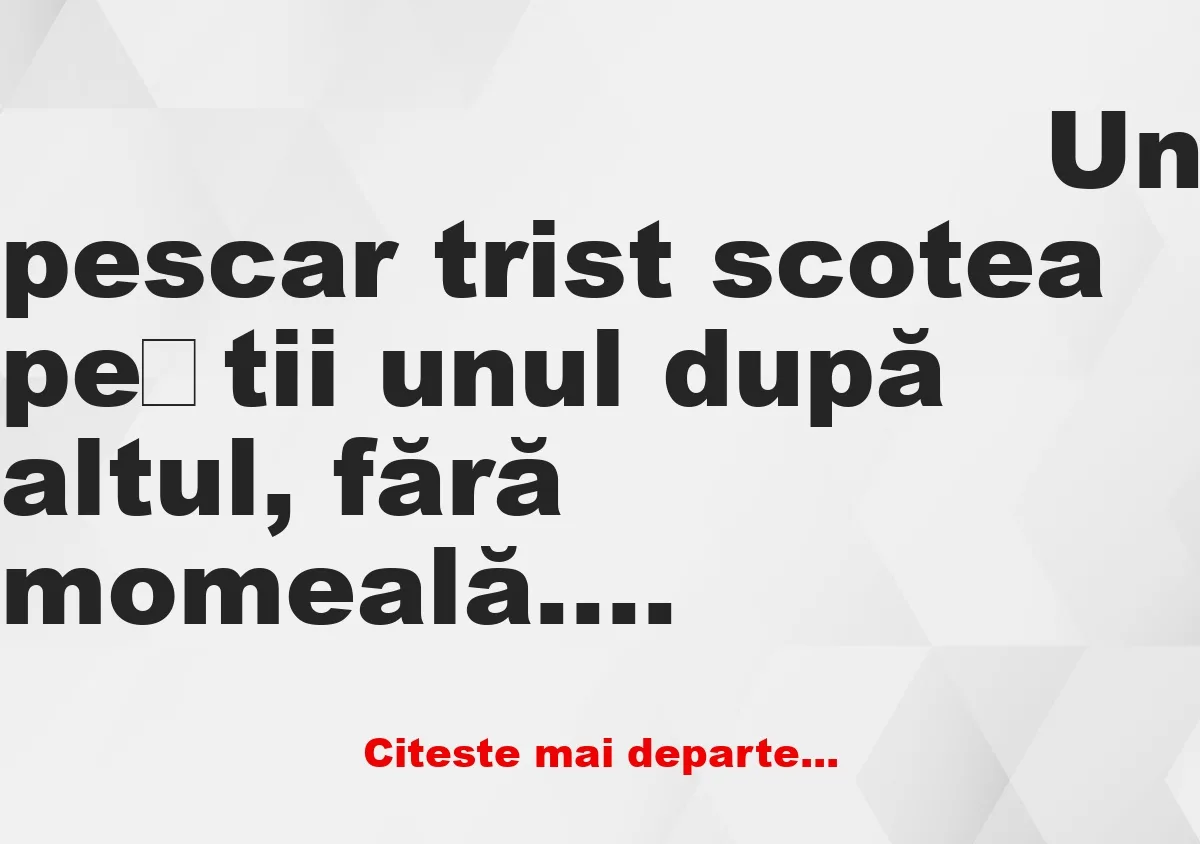 Banc: Un pescar trist scotea peștii unul după altul, fără momeală