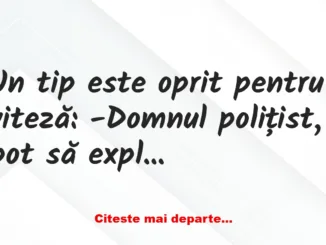 Banc: Un tip este oprit pentru viteză: -Domnul polițist, pot să explic!