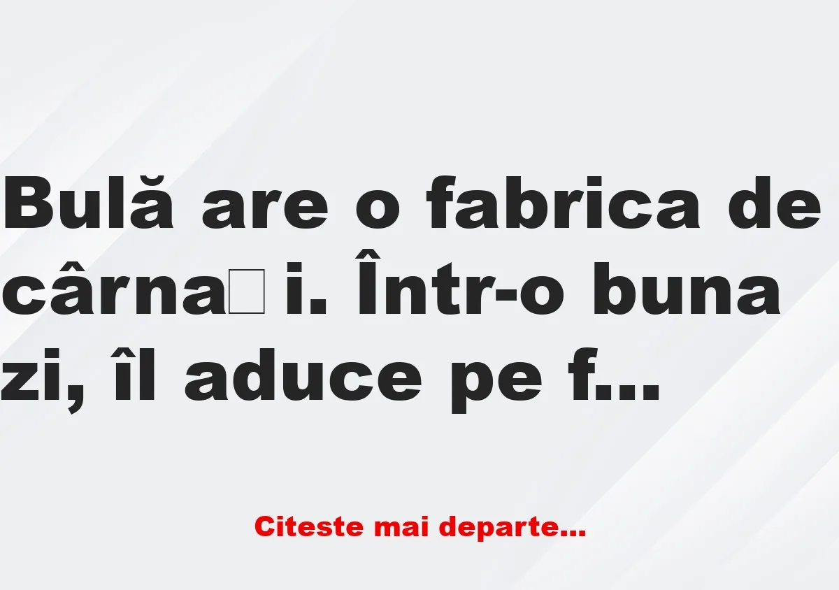 Banc: Bulă are o fabrica de cârnați. Într-o buna zi, îl aduce pe fiul sau la…