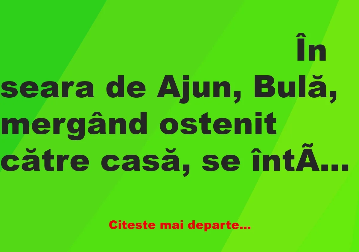 Banc: – Bulă, eu sunt Moş Crăciun şi pot să-ţi îndeplinesc trei dorinţe